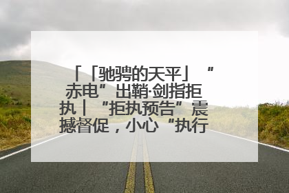 「驰骋的天平」“赤电”出鞘·剑指拒执︱“拒执预告”震撼督促，小心“执行”变“执刑”
